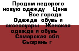 Продам недорого новую одежду! › Цена ­ 3 000 - Все города Одежда, обувь и аксессуары » Женская одежда и обувь   . Самарская обл.,Сызрань г.